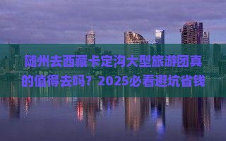 随州去西藏卡定沟大型旅游团