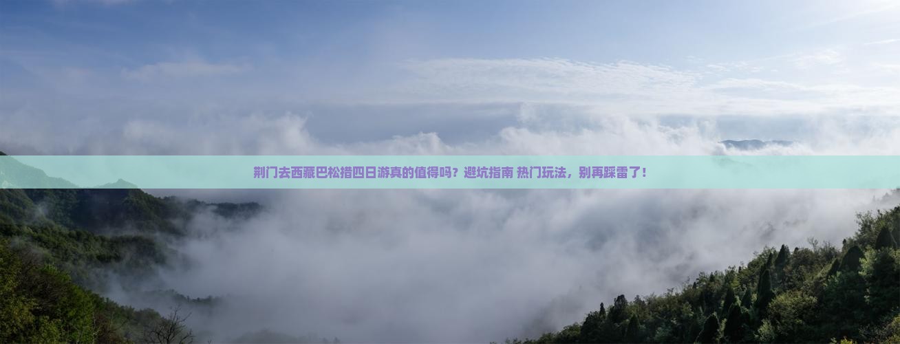 荆门去西藏巴松措四日游
