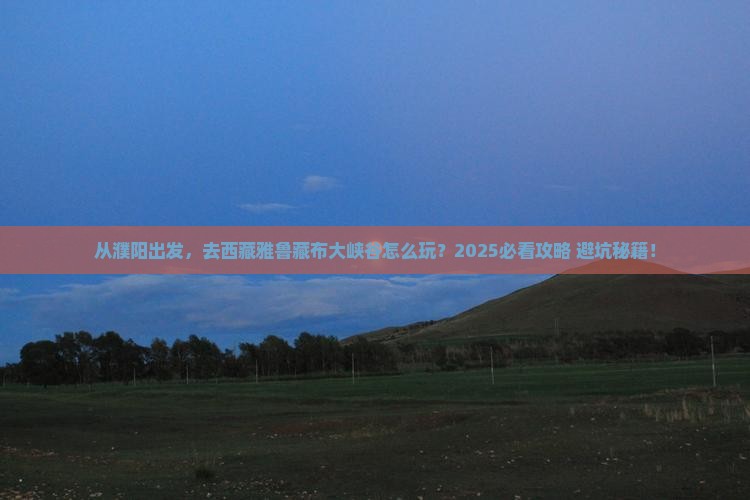 濮阳到西藏雅鲁藏布大峡谷景点