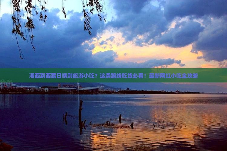 湘西到西藏日喀则旅游小吃