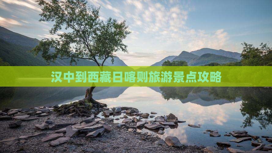 汉中到西藏日喀则景点 汉中到西藏日喀则景点