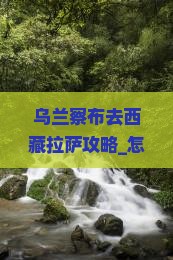 乌兰察布去西藏拉萨攻略