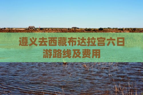 遵义去西藏布达拉宫六日游