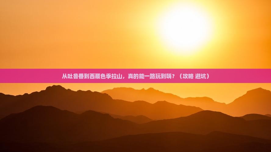吐鲁番去西藏色季拉山旅行社
