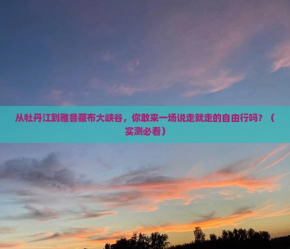 牡丹江到西藏雅鲁藏布大峡谷自由行