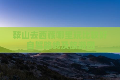 鞍山去西藏哪里玩