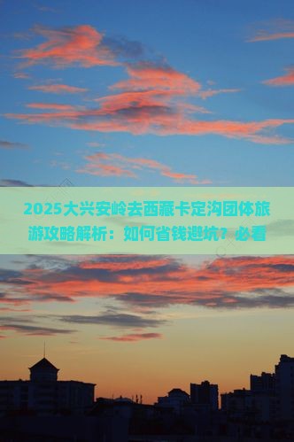 大兴安岭去西藏卡定沟团体旅游