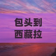 包头到西藏拉萨六日游