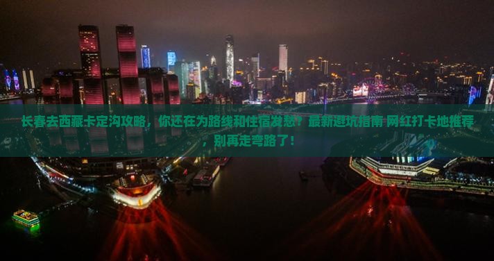 长春去西藏卡定沟攻略