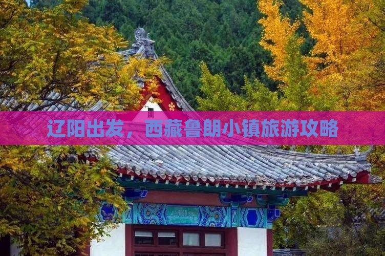 辽阳到西藏鲁朗小镇攻略