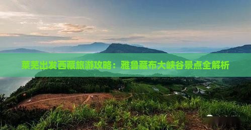 莱芜去西藏雅鲁藏布大峡谷旅游