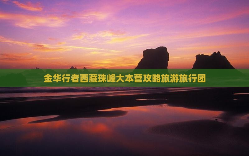 金华去西藏珠峰大本营大型旅游团