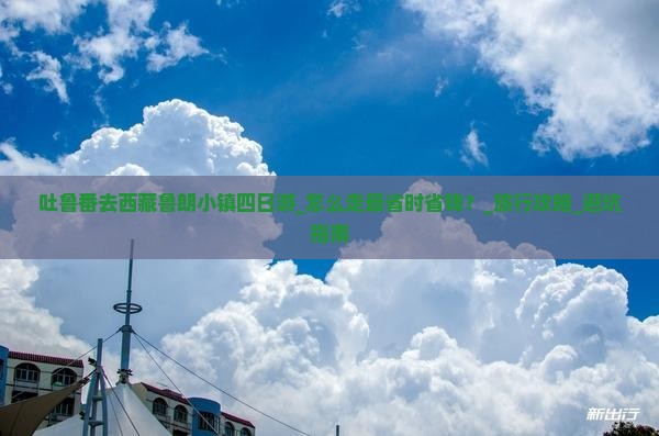 吐鲁番去西藏鲁朗小镇四日游