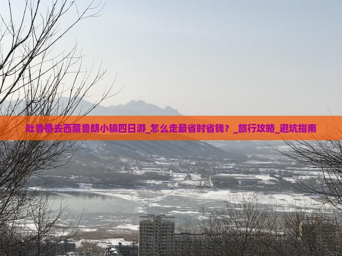 吐鲁番去西藏鲁朗小镇四日游