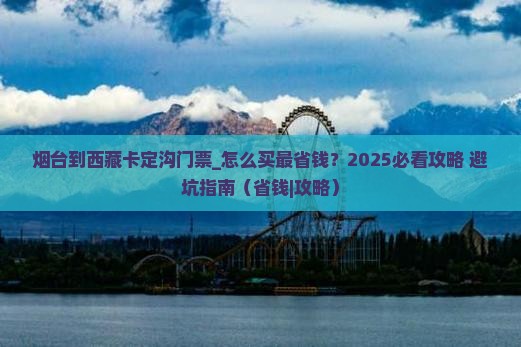 烟台到西藏卡定沟门票