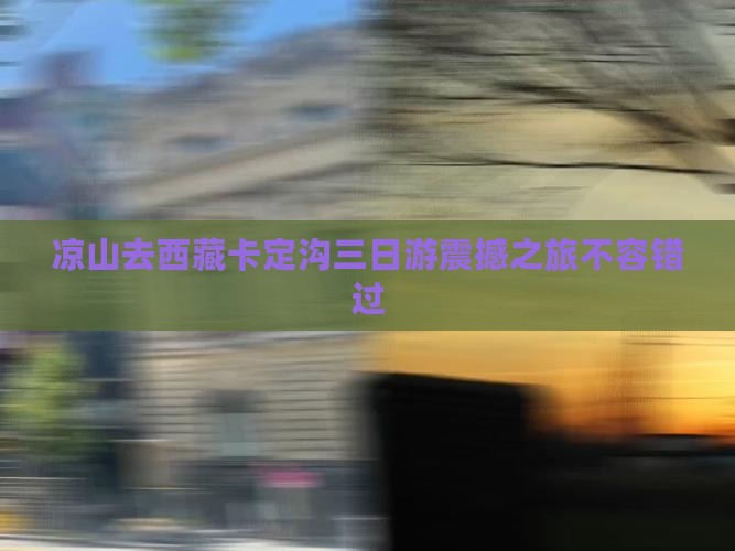 凉山去西藏卡定沟三日游