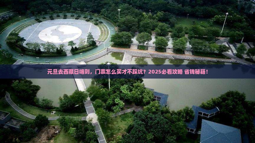 元旦去西藏日喀则门票 元旦去西藏日喀则门票
