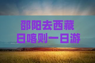 邵阳去西藏日喀则一日
