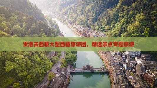 贵港去西藏大型旅游团
