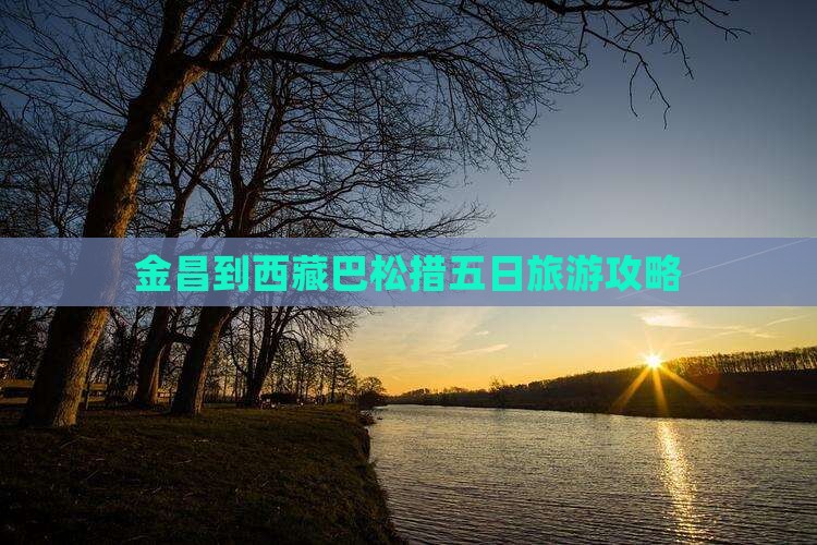 金昌到西藏巴松措五日游
