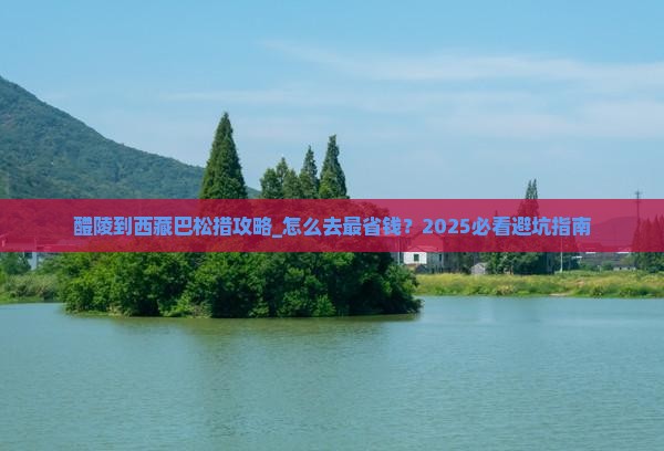 醴陵到西藏巴松措攻略