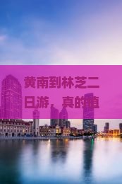 黄南到西藏林芝二日游