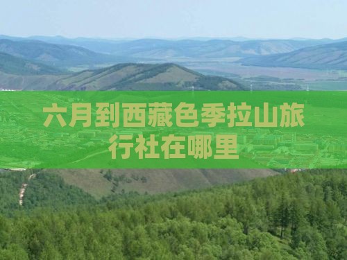 六月到西藏色季拉山旅行社