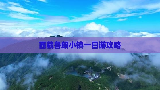 垦利去西藏鲁朗小镇一日 垦利去西藏鲁朗小镇一日