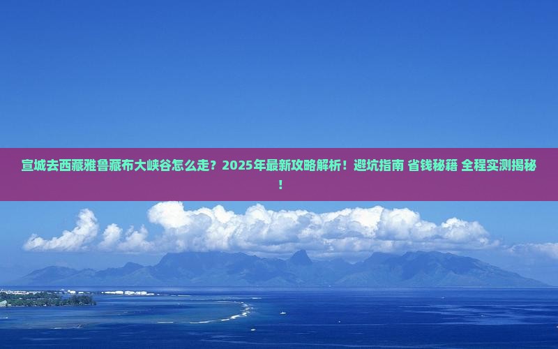 宣城去西藏雅鲁藏布大峡谷攻略