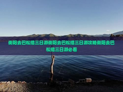 衡阳去西藏巴松措三日游