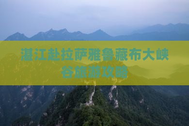 湛江去西藏雅鲁藏布大峡谷大型旅游团 湛江去西藏雅鲁藏布大峡谷大型旅游团