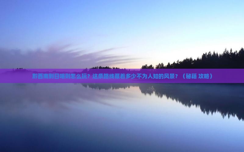 黔西南到西藏日喀则哪里玩