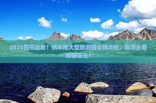四平到西藏纳木措大型旅游团