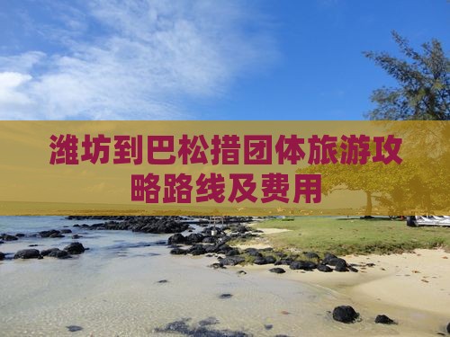 潍坊到西藏巴松措团体旅游 潍坊到西藏巴松措团体旅游