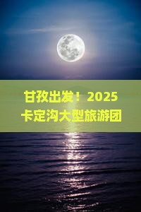 甘孜去西藏卡定沟大型旅游团