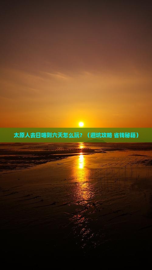 太原去西藏日喀则六日游 太原去西藏日喀则六日游