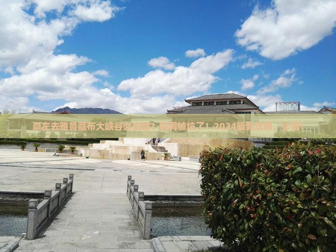 崇左去西藏雅鲁藏布大峡谷必去地