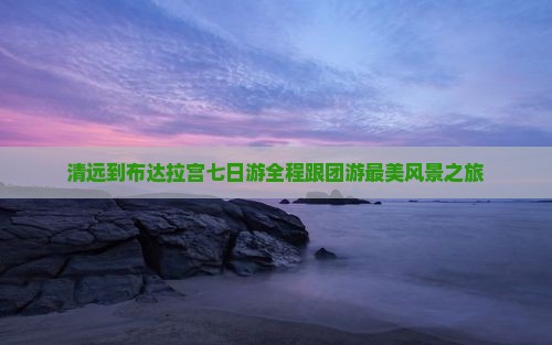 清远到西藏布达拉宫七日游