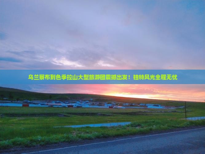 乌兰察布到西藏色季拉山大型旅游团