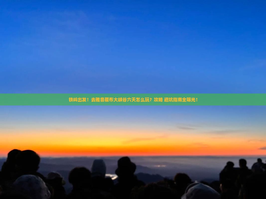 铁岭到西藏雅鲁藏布大峡谷六日游