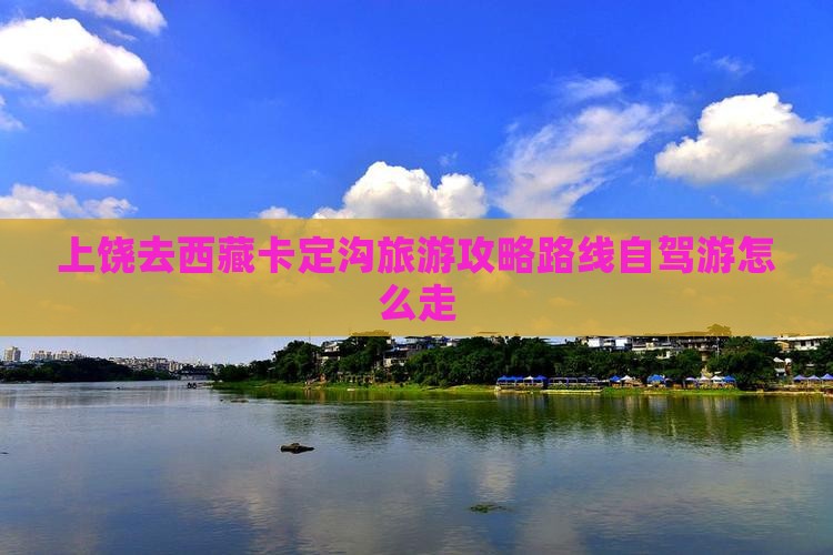 上饶去西藏卡定沟旅游