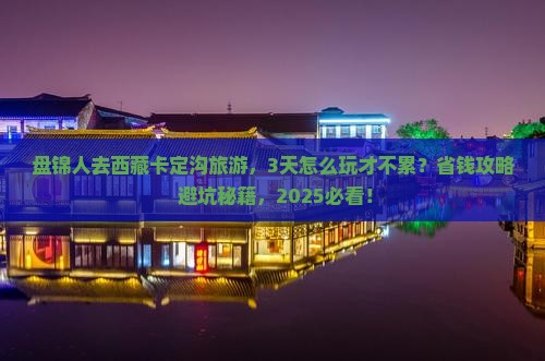 盘锦去西藏卡定沟旅游