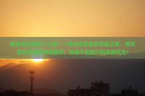 揭阳去西藏日喀则个人游