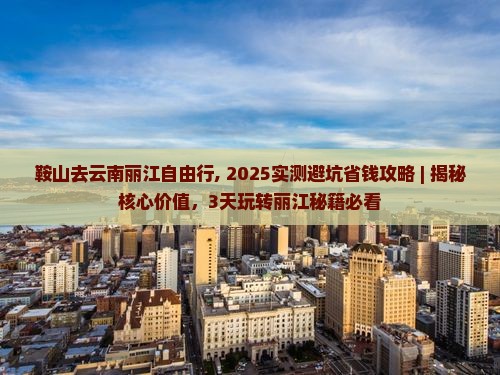 鞍山去云南丽江自由行