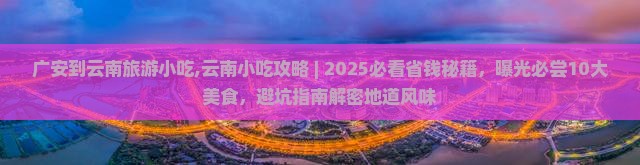 广安到云南旅游小吃 广安到云南旅游小吃