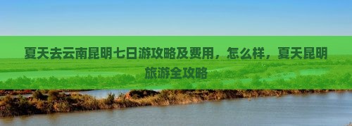 夏天去云南昆明七日游
