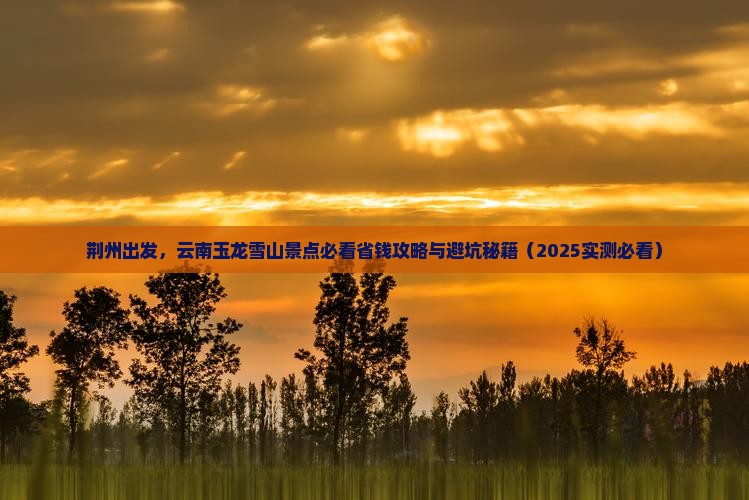 荆州去云南玉龙雪山景点