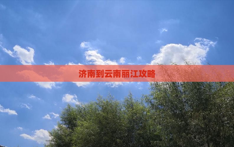 济南到云南丽江攻略