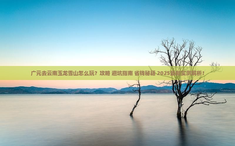 广元去云南玉龙雪山哪里玩