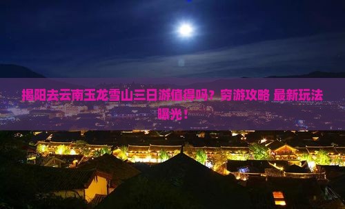 揭阳去云南玉龙雪山三日游